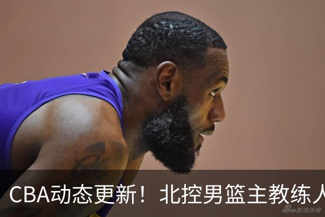 CBA动态更新！北控男篮主教练人选揭晓，杜锋有望续约广东宏远